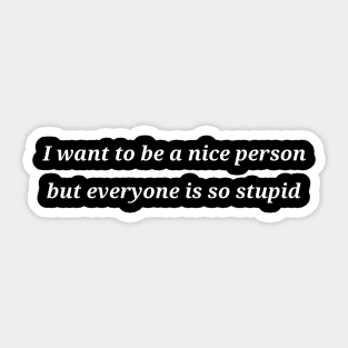 I want to be a nice person but everyone is so stupid Sticker